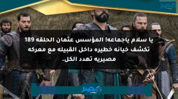 يا سلام ياجماعة! المؤسس عثمان الحلقة 189 تكشف خيانة خطيرة داخل القبيلة مع معركة مصيرية تهدد الكل.